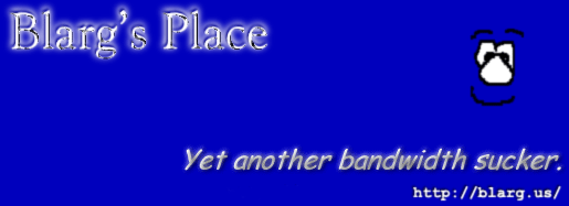 Blarg's Place (Yet Another Bandwidth Sucker)